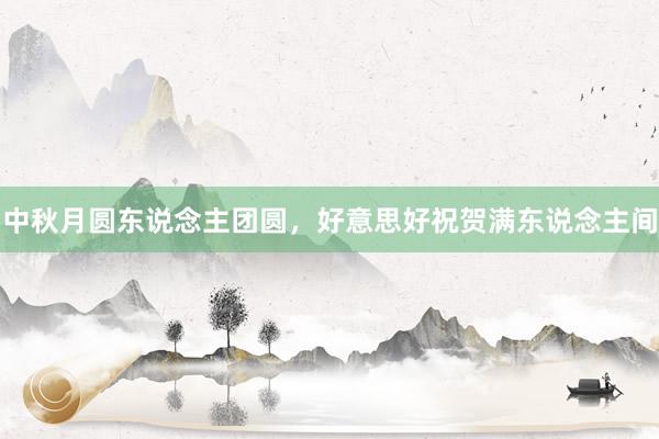 中秋月圆东说念主团圆，好意思好祝贺满东说念主间