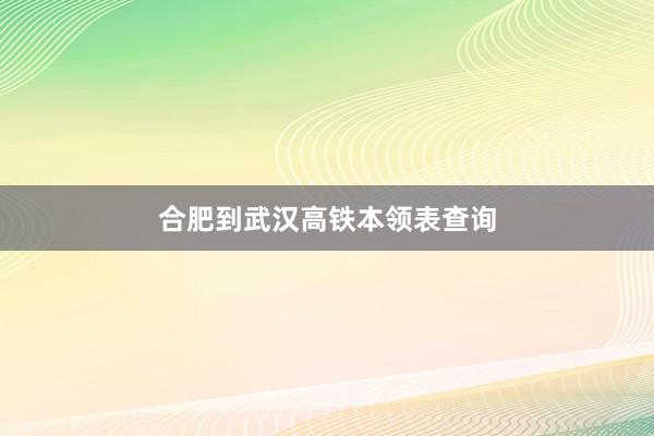 合肥到武汉高铁本领表查询