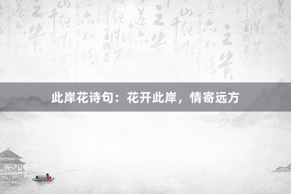 此岸花诗句：花开此岸，情寄远方