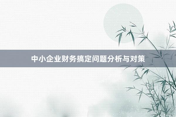中小企业财务搞定问题分析与对策